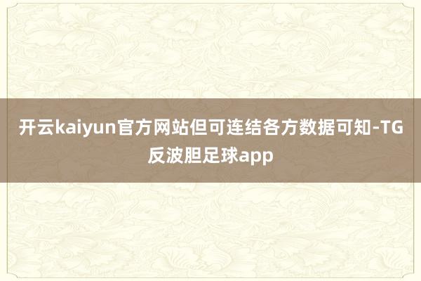 开云kaiyun官方网站但可连结各方数据可知-TG反波胆足球app