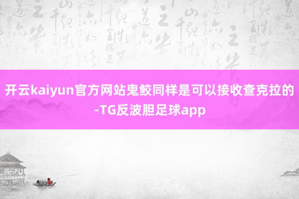 开云kaiyun官方网站鬼鲛同样是可以接收查克拉的-TG反波胆足球app