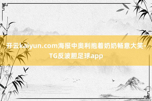 开云kaiyun.com海报中奥利抱着奶奶畅意大笑-TG反波胆足球app