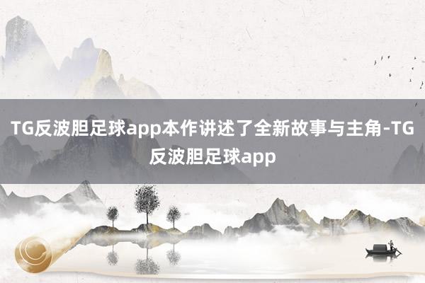 TG反波胆足球app本作讲述了全新故事与主角-TG反波胆足球app