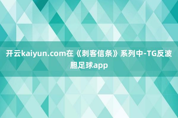开云kaiyun.com在《刺客信条》系列中-TG反波胆足球app