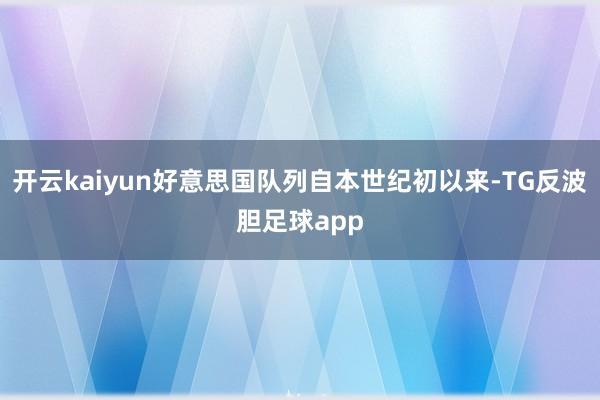 开云kaiyun好意思国队列自本世纪初以来-TG反波胆足球app