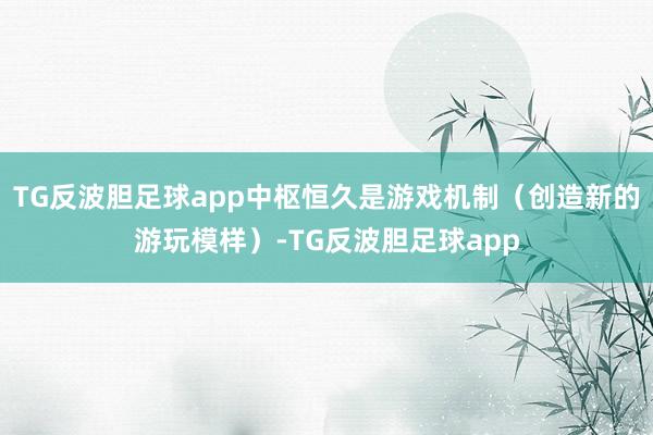 TG反波胆足球app中枢恒久是游戏机制（创造新的游玩模样）-TG反波胆足球app