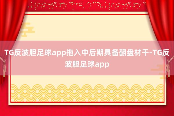 TG反波胆足球app拖入中后期具备翻盘材干-TG反波胆足球app
