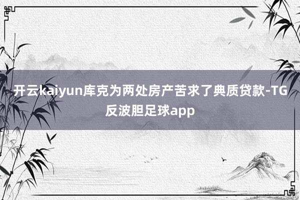 开云kaiyun库克为两处房产苦求了典质贷款-TG反波胆足球app