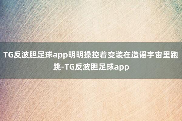 TG反波胆足球app明明操控着变装在造谣宇宙里跑跳-TG反波胆足球app