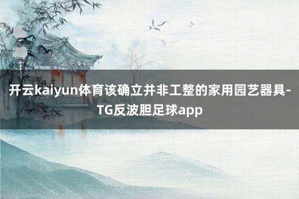 开云kaiyun体育该确立并非工整的家用园艺器具-TG反波胆足球app