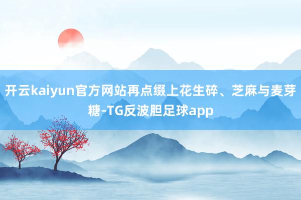 开云kaiyun官方网站再点缀上花生碎、芝麻与麦芽糖-TG反波胆足球app