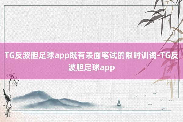 TG反波胆足球app既有表面笔试的限时训诲-TG反波胆足球app