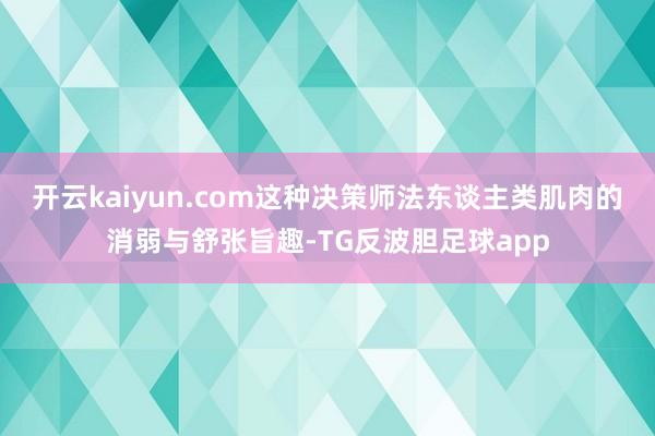 开云kaiyun.com这种决策师法东谈主类肌肉的消弱与舒张旨趣-TG反波胆足球app