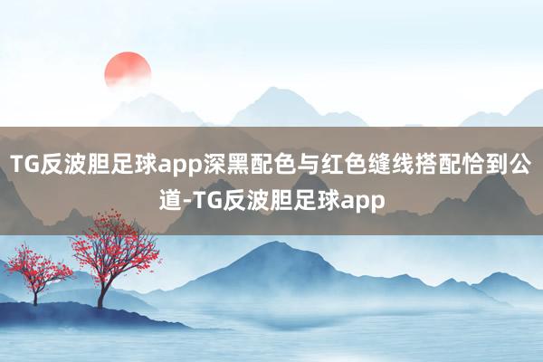 TG反波胆足球app深黑配色与红色缝线搭配恰到公道-TG反波胆足球app