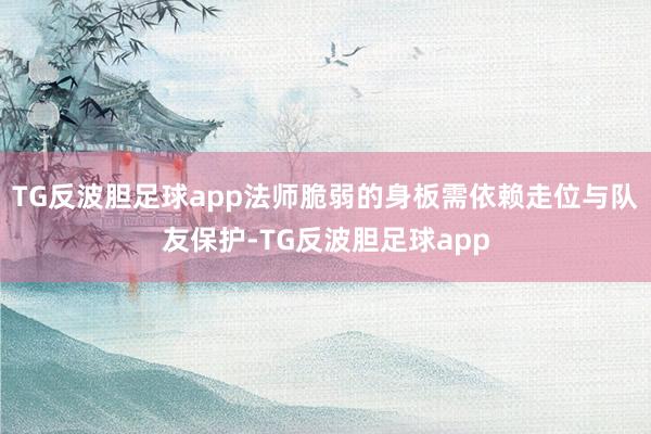 TG反波胆足球app法师脆弱的身板需依赖走位与队友保护-TG反波胆足球app