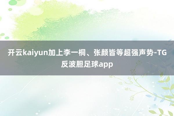 开云kaiyun加上李一桐、张颜皆等超强声势-TG反波胆足球app