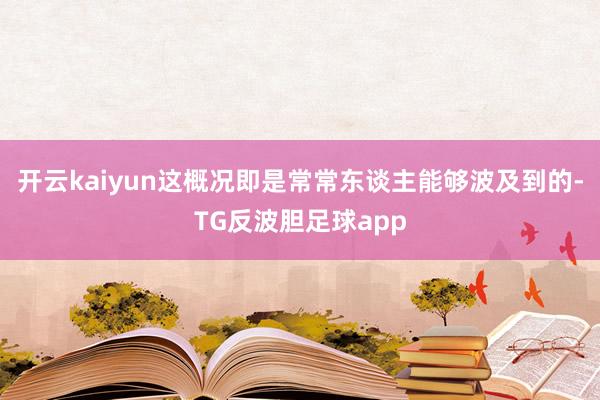 开云kaiyun这概况即是常常东谈主能够波及到的-TG反波胆足球app