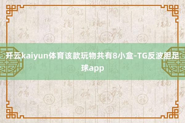 开云kaiyun体育　　该款玩物共有8小盒-TG反波胆足球app
