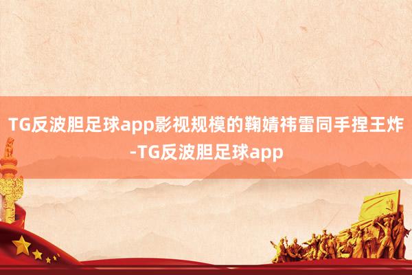 TG反波胆足球app影视规模的鞠婧祎雷同手捏王炸-TG反波胆足球app
