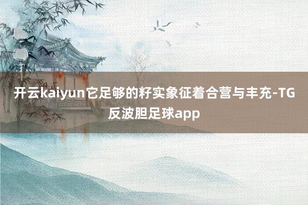 开云kaiyun它足够的籽实象征着合营与丰充-TG反波胆足球app