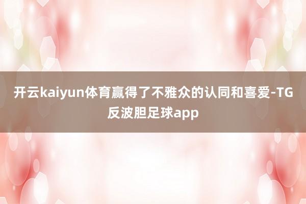 开云kaiyun体育赢得了不雅众的认同和喜爱-TG反波胆足球app