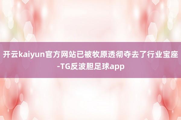 开云kaiyun官方网站已被牧原透彻夺去了行业宝座-TG反波胆足球app