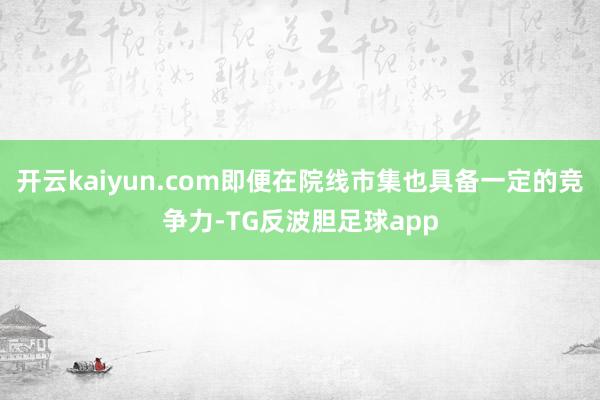 开云kaiyun.com即便在院线市集也具备一定的竞争力-TG反波胆足球app