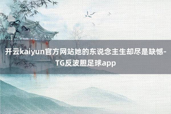 开云kaiyun官方网站她的东说念主生却尽是缺憾-TG反波胆足球app