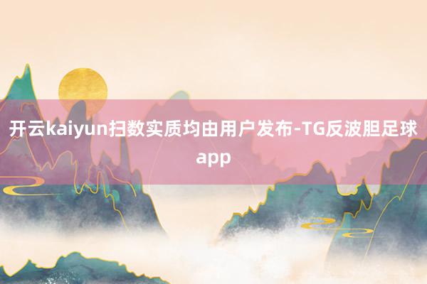 开云kaiyun扫数实质均由用户发布-TG反波胆足球app