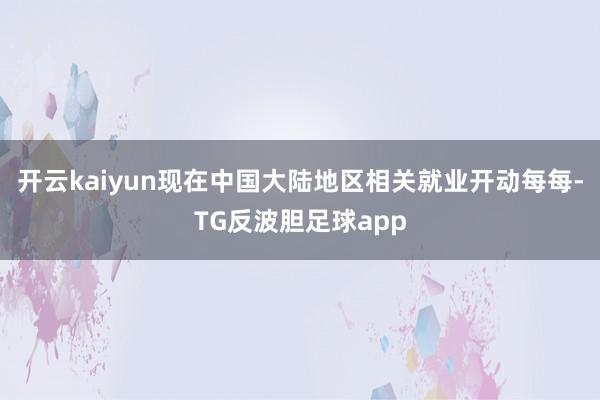 开云kaiyun现在中国大陆地区相关就业开动每每-TG反波胆足球app