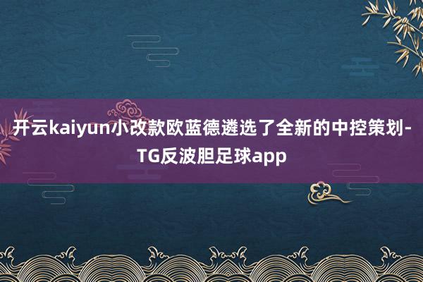 开云kaiyun小改款欧蓝德遴选了全新的中控策划-TG反波胆足球app