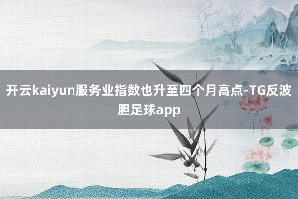 开云kaiyun服务业指数也升至四个月高点-TG反波胆足球app