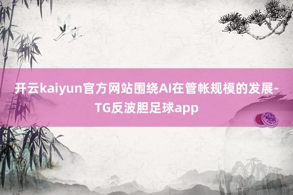 开云kaiyun官方网站　　围绕AI在管帐规模的发展-TG反波胆足球app