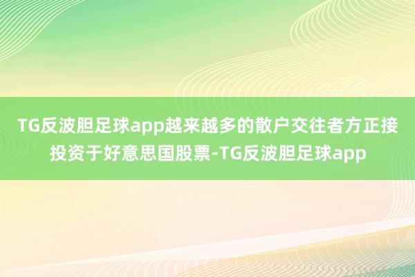 TG反波胆足球app　　越来越多的散户交往者方正接投资于好意思国股票-TG反波胆足球app