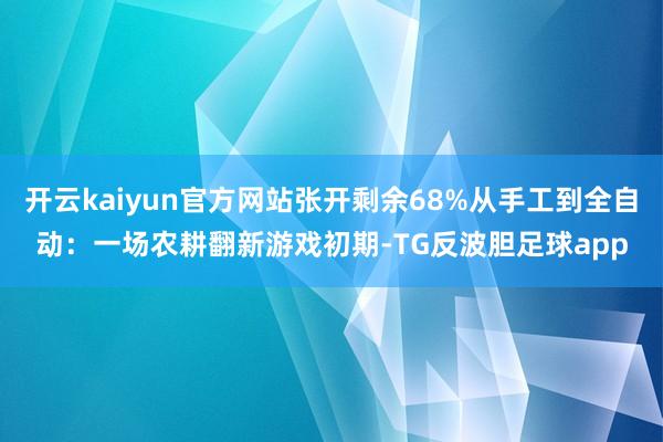 开云kaiyun官方网站张开剩余68%从手工到全自动：一场农耕翻新游戏初期-TG反波胆足球app