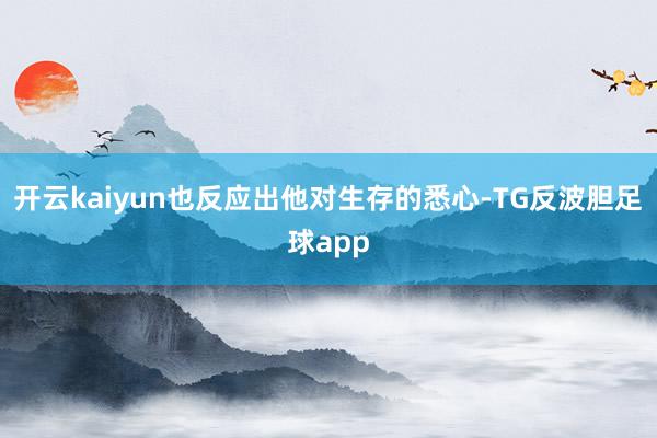 开云kaiyun也反应出他对生存的悉心-TG反波胆足球app