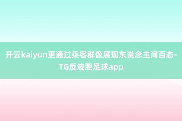 开云kaiyun更通过乘客群像展现东说念主间百态-TG反波胆足球app
