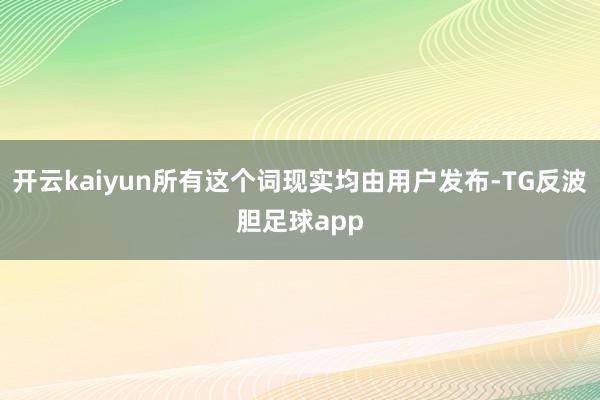 开云kaiyun所有这个词现实均由用户发布-TG反波胆足球app