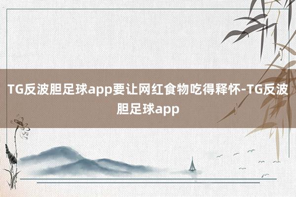 TG反波胆足球app要让网红食物吃得释怀-TG反波胆足球app