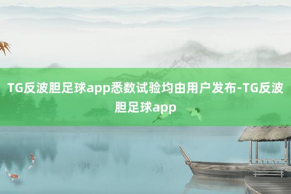 TG反波胆足球app悉数试验均由用户发布-TG反波胆足球app