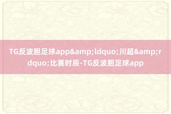 TG反波胆足球app&ldquo;川超&rdquo;比赛时辰-TG反波胆足球app