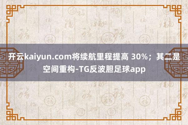 开云kaiyun.com将续航里程提高 30%;其二是空间重构-TG反波胆足球app
