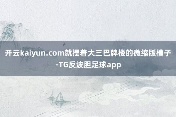 开云kaiyun.com就摆着大三巴牌楼的微缩版模子-TG反波胆足球app