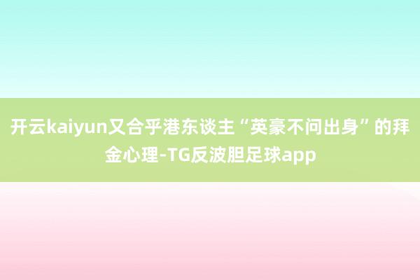 开云kaiyun又合乎港东谈主“英豪不问出身”的拜金心理-TG反波胆足球app