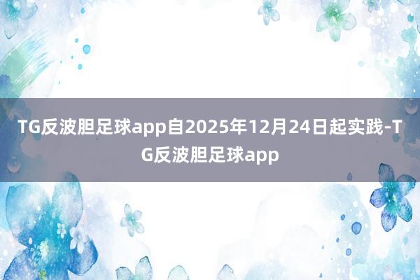 TG反波胆足球app自2025年12月24日起实践-TG反波胆足球app