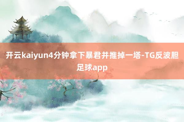 开云kaiyun4分钟拿下暴君并推掉一塔-TG反波胆足球app