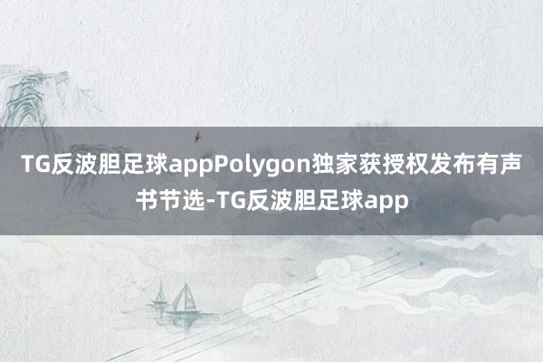 TG反波胆足球appPolygon独家获授权发布有声书节选-TG反波胆足球app