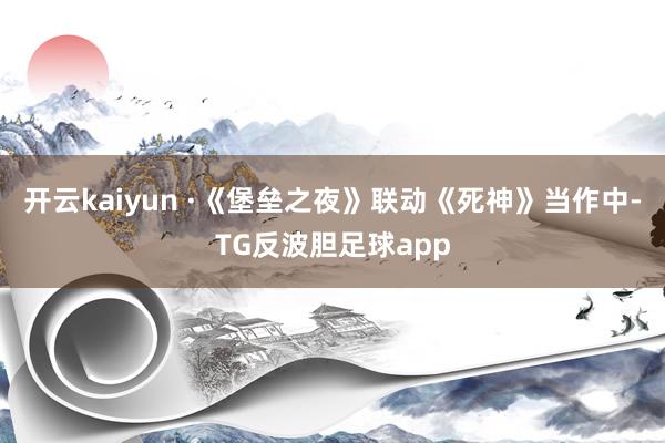 开云kaiyun ·《堡垒之夜》联动《死神》当作中-TG反波胆足球app