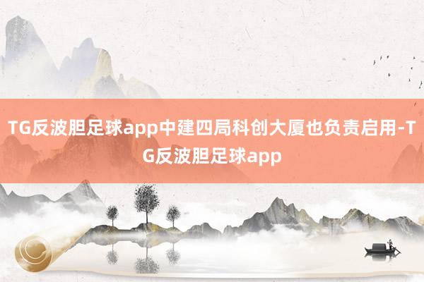 TG反波胆足球app中建四局科创大厦也负责启用-TG反波胆足球app