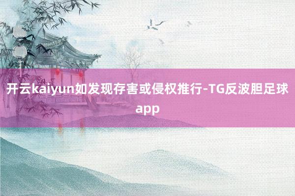 开云kaiyun如发现存害或侵权推行-TG反波胆足球app