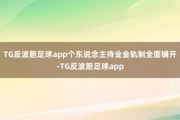 TG反波胆足球app个东说念主待业金轨制全面铺开-TG反波胆足球app