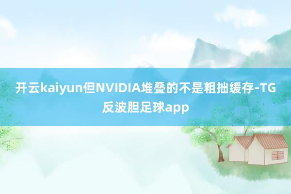 开云kaiyun但NVIDIA堆叠的不是粗拙缓存-TG反波胆足球app