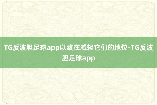 TG反波胆足球app以致在减轻它们的地位-TG反波胆足球app